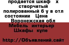 продается шкаф 3-х створчатый полированный б/у в отл. состоянии › Цена ­ 1 000 - Воронежская обл. Мебель, интерьер » Шкафы, купе   